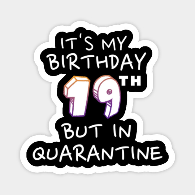 It S My 19th Birthday But In Quarantine Birthday Quarantine Magnet Teepublic