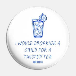 I Would Dropkick A Child For A twisted tea , hard iced tea Pin