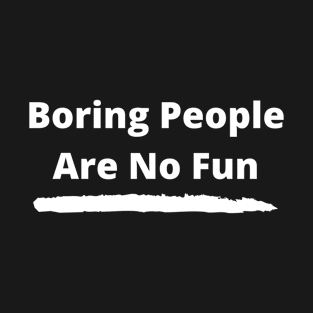 Funny Boring People are no fun T-Shirt