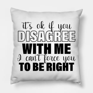 It's Ok If You Disagree With Me I Can't Force You To Be Right Pillow