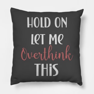 Hold on let me overthink this funny quote design Pillow