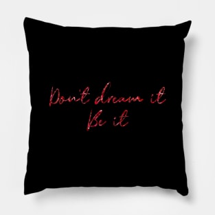 Don't Dream It, Be It Pillow