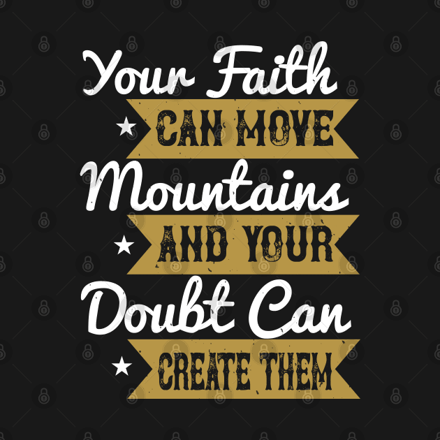 Your Faith Can Move Mountains And Your Doubt Can Create Them by D3Apparels