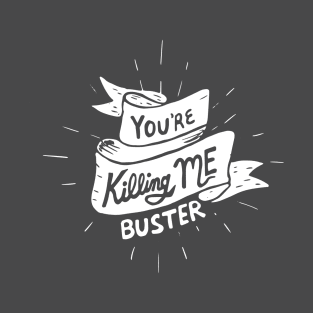 youre killing me buster T-Shirt