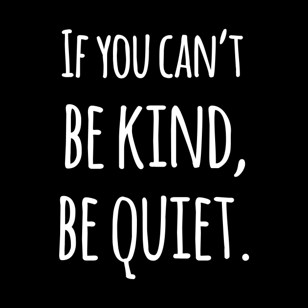 If You Can't Be Kind Be Quiet - Motivational by ShirtHappens