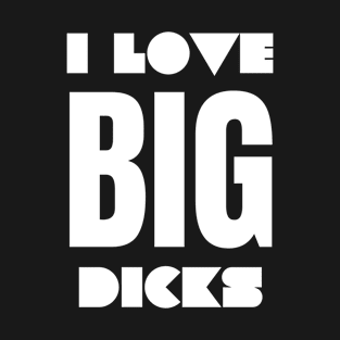 I Love Big Dicks T-Shirt