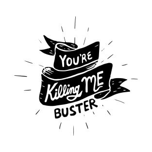 you're killing me, buster T-Shirt