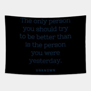 The only person you should try to be better than is the person you were yesterday. Tapestry