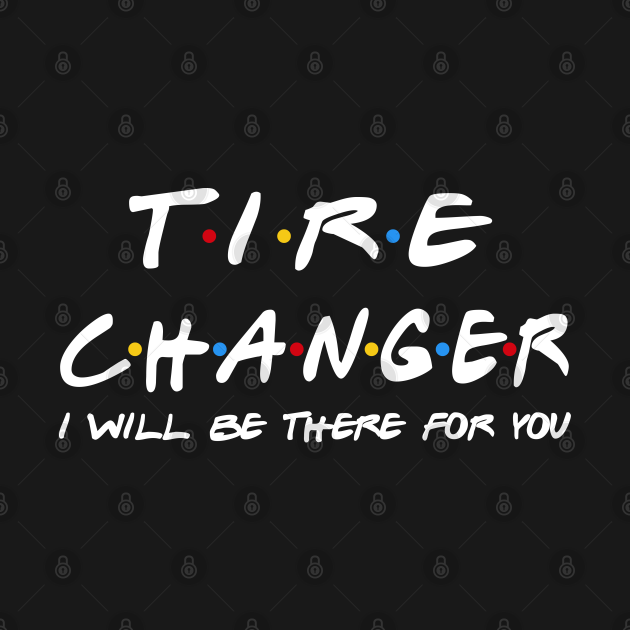 Disover Tire Changer I'll Be There For You Gifts - Tire Changer - T-Shirt