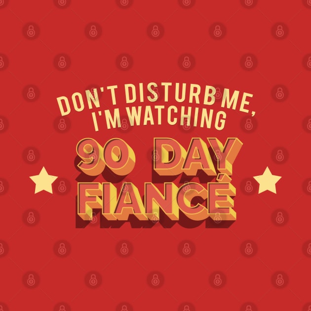 Don't Disturb Me, I'm Watching 90 Day Fiance - Superfan Design by DankFutura