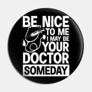 Be Nice To Me May Be Your Doctor Someday Pin