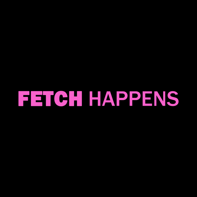 Fetch Happens by GloopTrekker