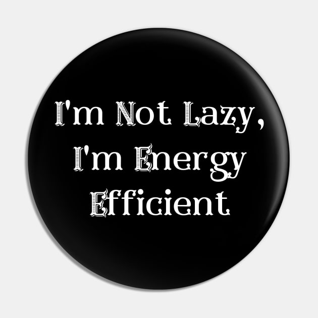 I'm Not Lazy, I'm Energy Efficient Pin by Prime Quality Design