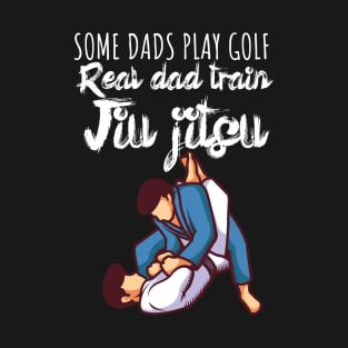 Some dads play golf Real dad train jiujitsu T-Shirt