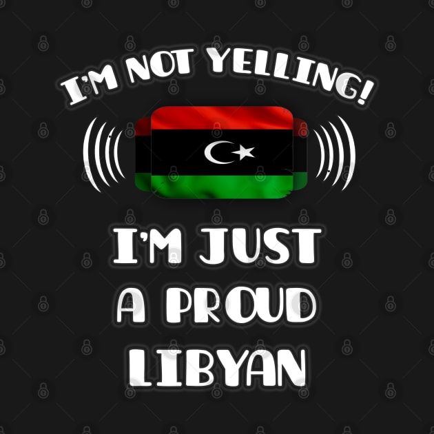 I'm Not Yelling I'm A Proud Libyan - Gift for Libyan With Roots From Libya by Country Flags