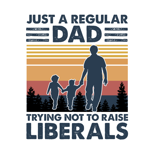 Just A Regular Dad Trying Not To Raise Liberals Fathers Day by joneK