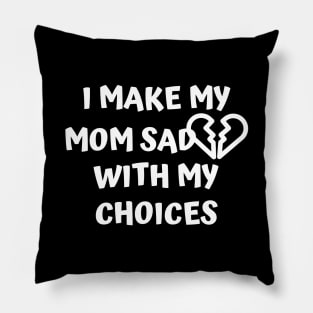 I Make My Mom Sad With My Choices Pillow