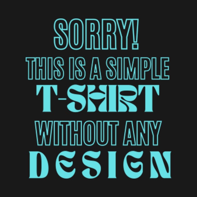 Simply Turquoise Text: A T-Shirt That Proudly Proclaims 'SORRY! THIS IS SIMPLE T-SHIRT WITHOUT ANY DESIGN' - Boldly Bare by Hide and Seek Trends