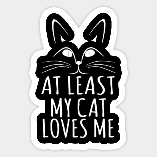 At Least My Cat Loves Me Cat Lover Gifts Sticker Teepublic