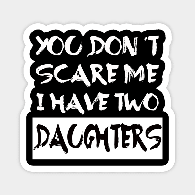 You Don't Scare Me I Have Two Daughters Magnet by Dealphy