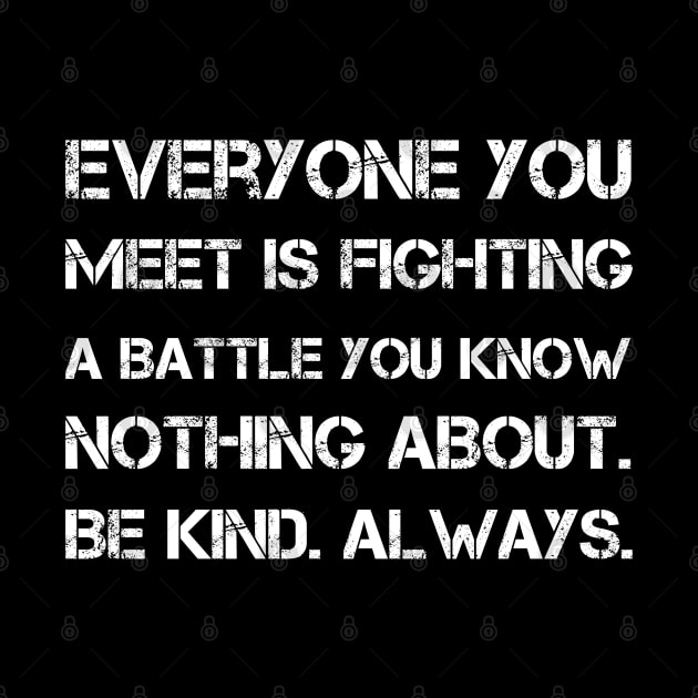 Everyone you meet is fighting a battle you know nothing about. Be kind. Always by sarabuild