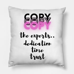 Copy the Experts..dedication..time..trust - Lifes Inspirational Quotes Pillow