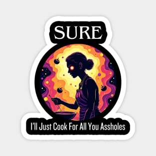 Sure I'll Just Cook For All You Assholes Lady Thanksgiving Magnet