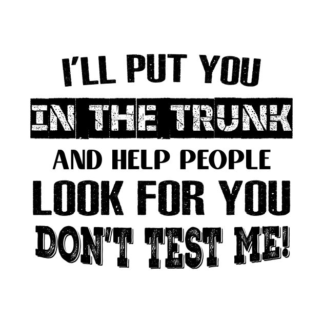 I'LL Put You In The Trunk And Help People Look For You Don't Test Me Shirt by Kelley Clothing