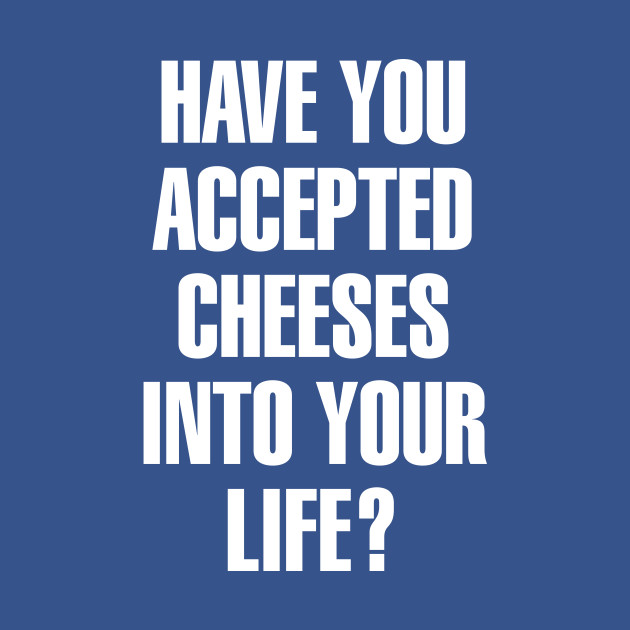 Discover Have You Accepted Cheeses Funny Pun - Cheese - T-Shirt