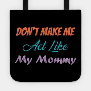 Don't Make Me Act Like My Mommy Tote