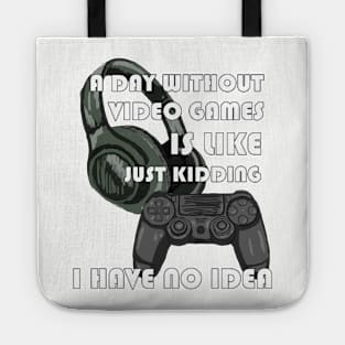 Funny Gamer A Day Without Video Games Is Like Just Kidding I Have No Idea Tote