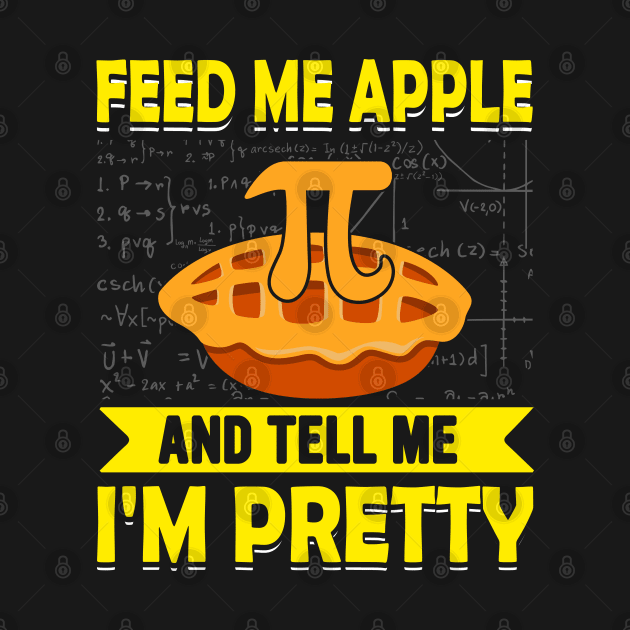 Funny math pi day Feed Me Apple Pie And Tell Me I'm Pretty by ahadnur9926