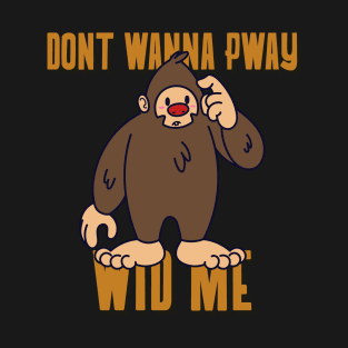 Bigfoot Don't Wanna Pway With Me T-Shirt