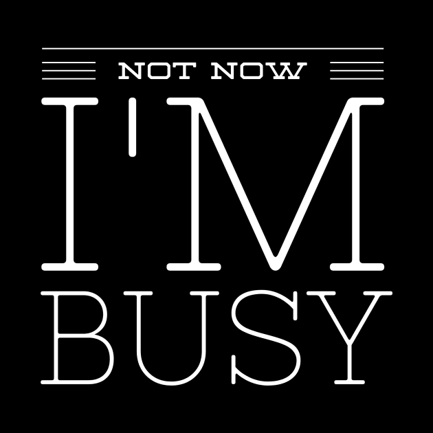 NOT NOW I'M BUSY by Shirtsy