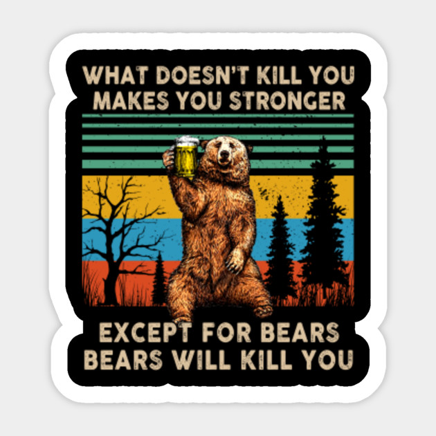 What Doesn T Kill You Makes You Stronger Except For Bears Bears Will Kill You Sticker Teepublic