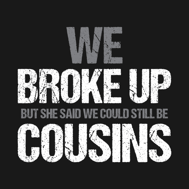 Funny We broke up but she said we could be still be cousins by unaffectedmoor