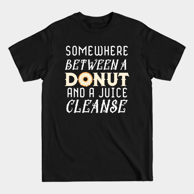 Discover Somewhere Between A Donut And A Juice Cleanse - Somewhere Between A Donut And A Juice C - T-Shirt