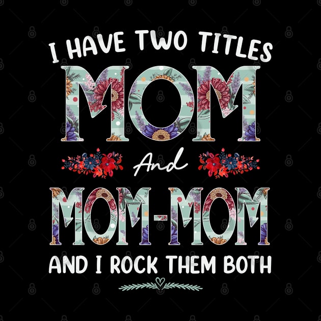 I Have Two Titles Mom And Mom-mom Floral Funny Mothers Day by TeeaxArt