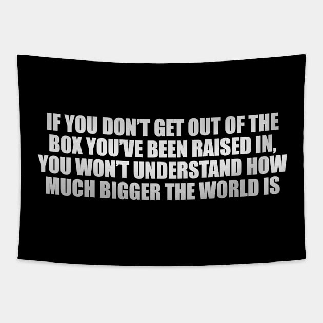 If you don’t get out of the box you’ve been raised in, you won’t understand how much bigger the world is Tapestry by D1FF3R3NT