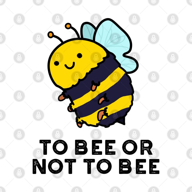 To Bee Or Not To Bee Cute Insect Pun by punnybone