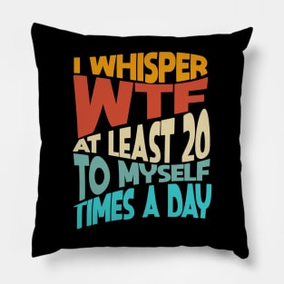 I Whisper WTF To Myself At Least 20 Times A Day Funny Pillow
