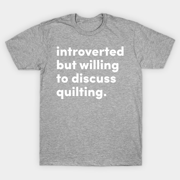 Introverted but willing to discuss quilting. - Quilting - T-Shirt ...