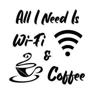 All I Need Is Wi-Fi & Coffee T-Shirt