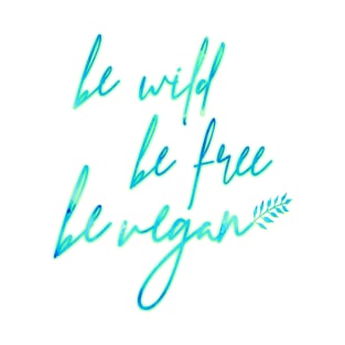 Be Wild, Be Free, Be Vegan T-Shirt