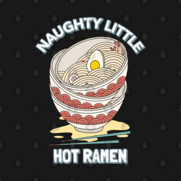 Discover Naughty Little Hot Ramen - Ramen Life - T-Shirt