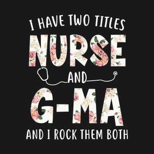 I Have Two Titles Nurse and G-ma Floral Mothers Day T-Shirt