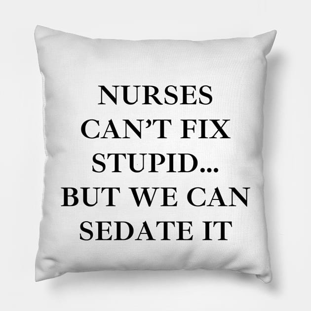 Nurses can’t fix stupid but we can sedate it Pillow by Word and Saying