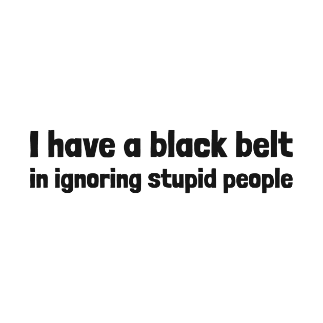 black belt in ignoring stupid people by dgutpro87