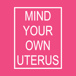 Mind Your Own Uterus T-Shirt