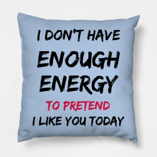I Don't Have Enough Energy To Pretend I Like You Today Pillow